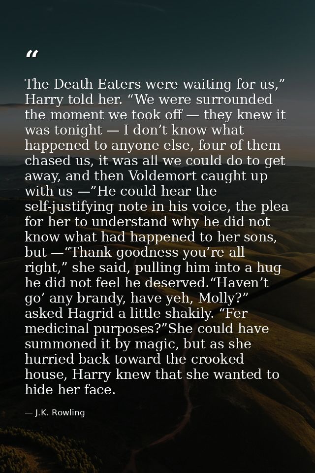 The Death Eaters were waiting for us,” Harry told her. “We were surrounded the moment we took off — they knew it was ton — J.K. Rowling