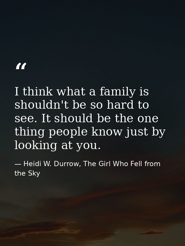 I think what a family is shouldn't be so hard to see. It should be the one thing people know just by looking at you. — Heidi W. Durrow, The Girl Who Fell from the Sky