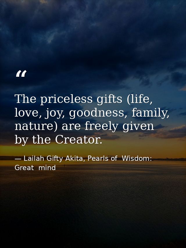 The priceless gifts (life, love, joy, goodness, family, nature) are freely given by the Creator. — Lailah Gifty Akita, Pearls of  Wisdom: Great  mind