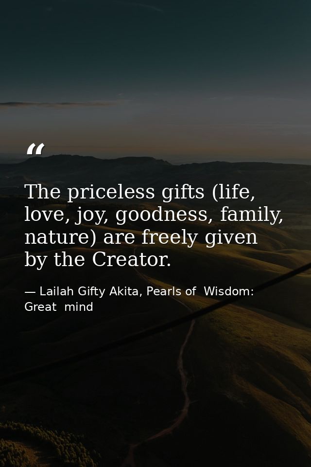 The priceless gifts (life, love, joy, goodness, family, nature) are freely given by the Creator. — Lailah Gifty Akita, Pearls of  Wisdom: Great  mind