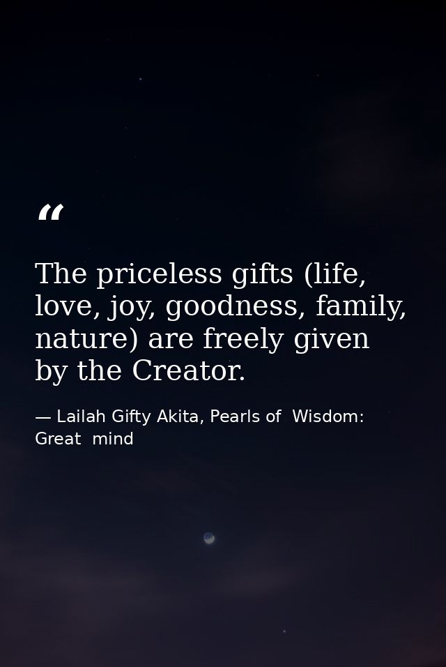 The priceless gifts (life, love, joy, goodness, family, nature) are freely given by the Creator. — Lailah Gifty Akita, Pearls of  Wisdom: Great  mind