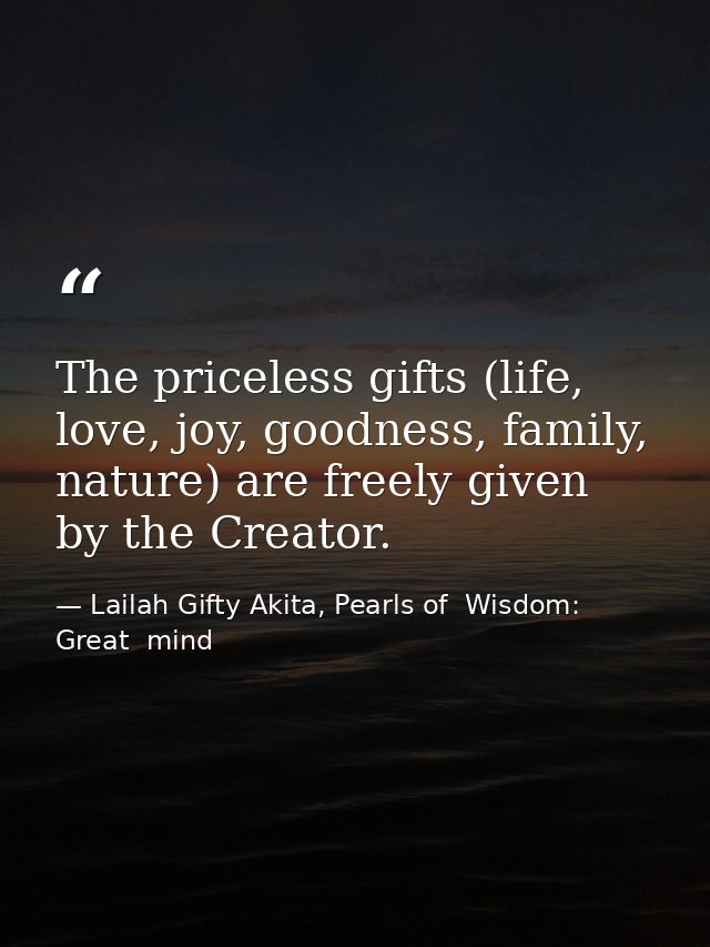 The priceless gifts (life, love, joy, goodness, family, nature) are freely given by the Creator. — Lailah Gifty Akita, Pearls of  Wisdom: Great  mind