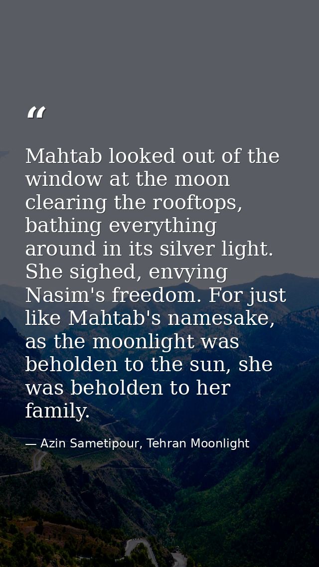 Mahtab looked out of the window at the moon clearing the rooftops, bathing everything around in its silver light. She si — Azin Sametipour, Tehran Moonlight