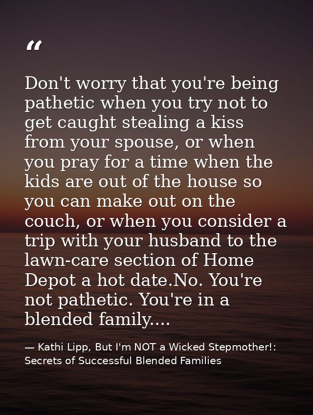 Don't worry that you're being pathetic when you try not to get caught stealing a kiss from your spouse, or when you pray — Kathi Lipp, But I'm NOT a Wicked Stepmother!: Secrets of Successful Blended Families