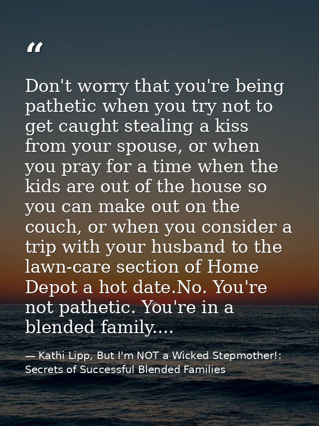 Don't worry that you're being pathetic when you try not to get caught stealing a kiss from your spouse, or when you pray — Kathi Lipp, But I'm NOT a Wicked Stepmother!: Secrets of Successful Blended Families