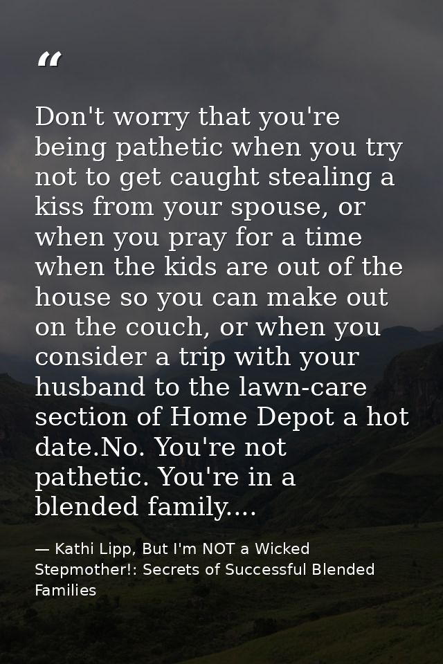 Don't worry that you're being pathetic when you try not to get caught stealing a kiss from your spouse, or when you pray — Kathi Lipp, But I'm NOT a Wicked Stepmother!: Secrets of Successful Blended Families