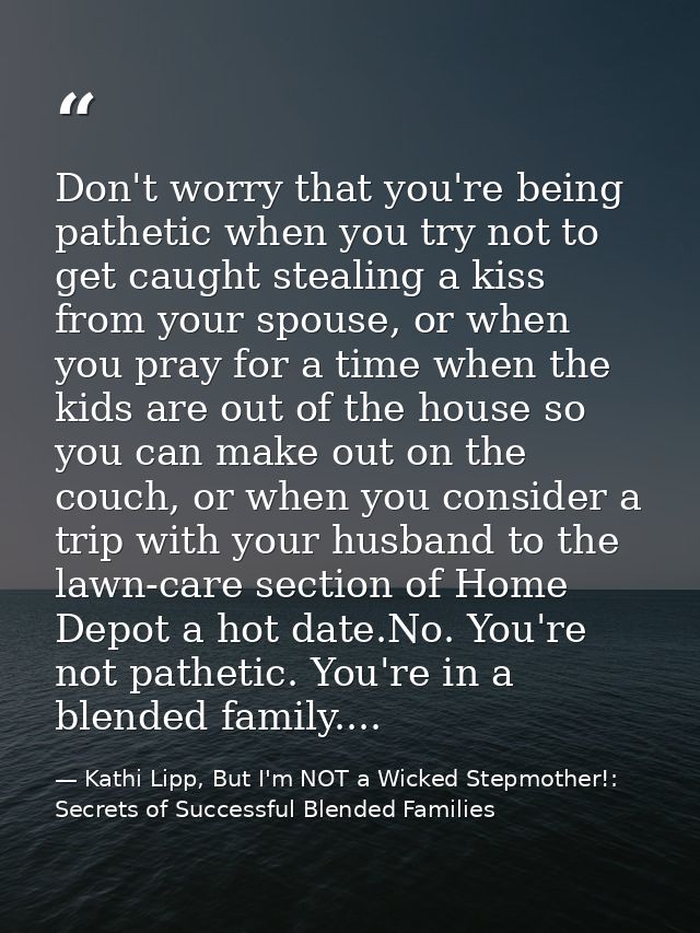 Don't worry that you're being pathetic when you try not to get caught stealing a kiss from your spouse, or when you pray — Kathi Lipp, But I'm NOT a Wicked Stepmother!: Secrets of Successful Blended Families