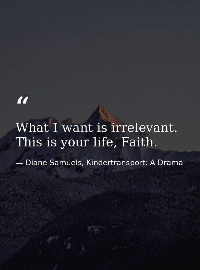What I want is irrelevant. This is your life, Faith. — Diane Samuels, Kindertransport: A Drama