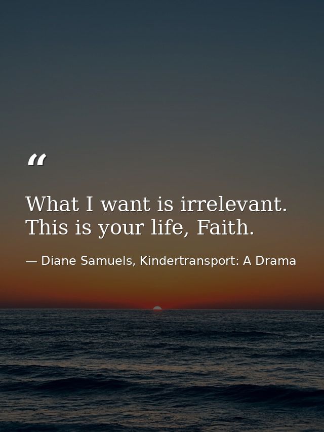 What I want is irrelevant. This is your life, Faith. — Diane Samuels, Kindertransport: A Drama