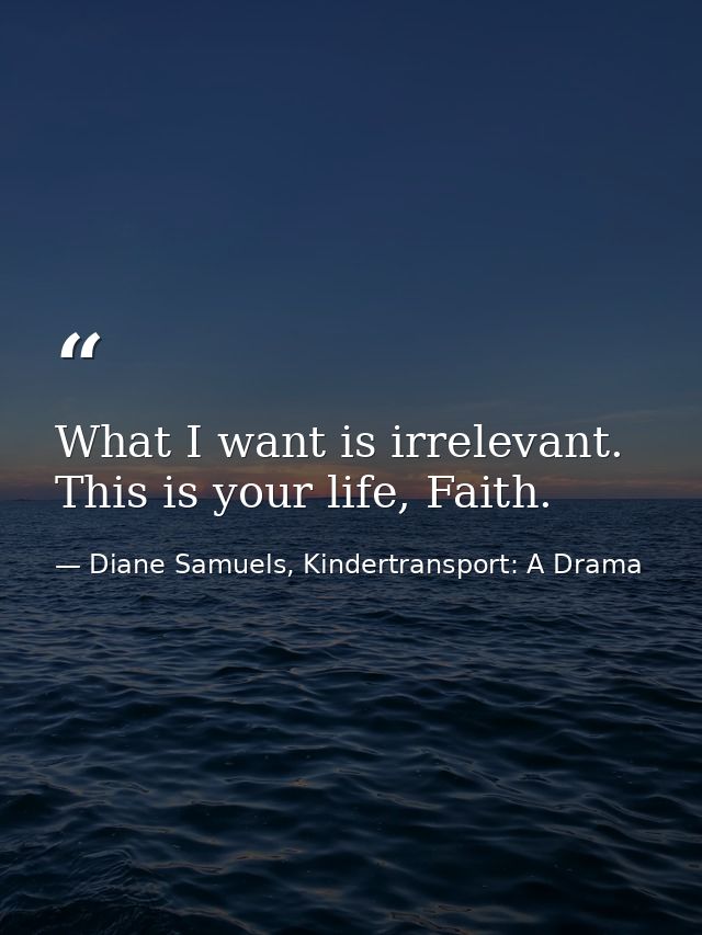 What I want is irrelevant. This is your life, Faith. — Diane Samuels, Kindertransport: A Drama