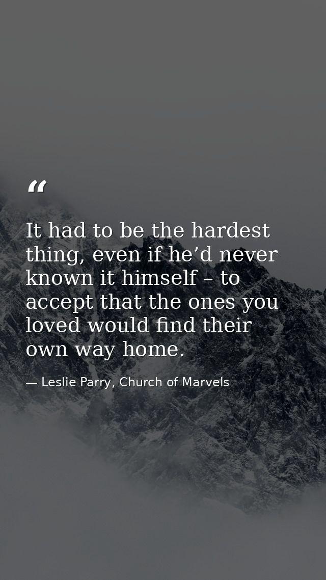 It had to be the hardest thing, even if he’d never known it himself – to accept that the ones you loved would find their — Leslie Parry, Church of Marvels