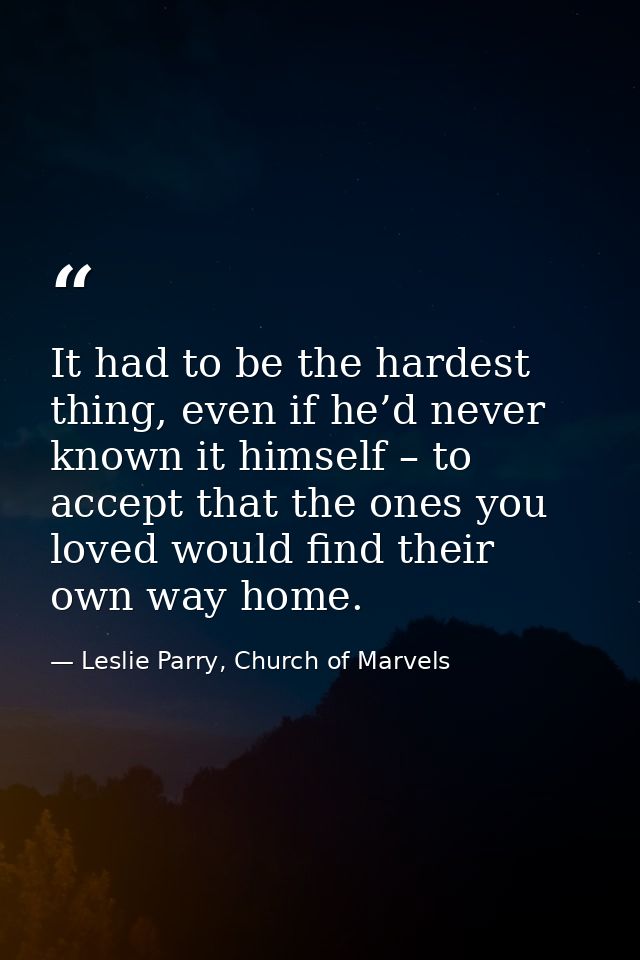 It had to be the hardest thing, even if he’d never known it himself – to accept that the ones you loved would find their — Leslie Parry, Church of Marvels