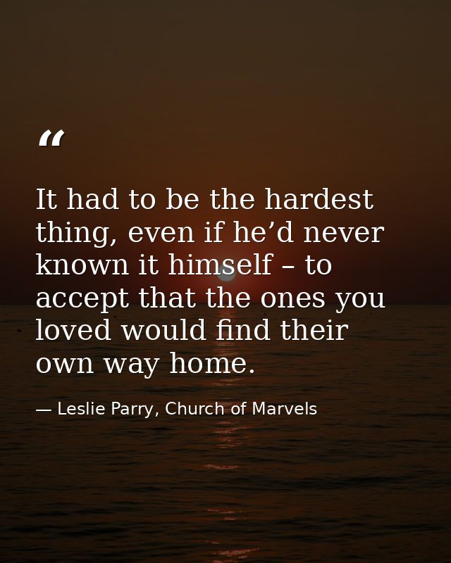 It had to be the hardest thing, even if he’d never known it himself – to accept that the ones you loved would find their — Leslie Parry, Church of Marvels