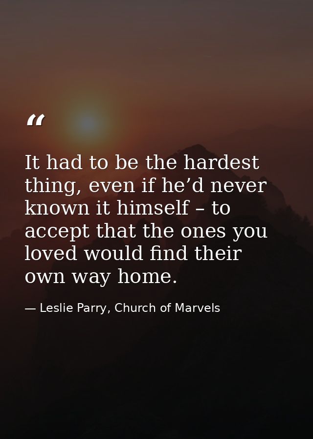 It had to be the hardest thing, even if he’d never known it himself – to accept that the ones you loved would find their — Leslie Parry, Church of Marvels