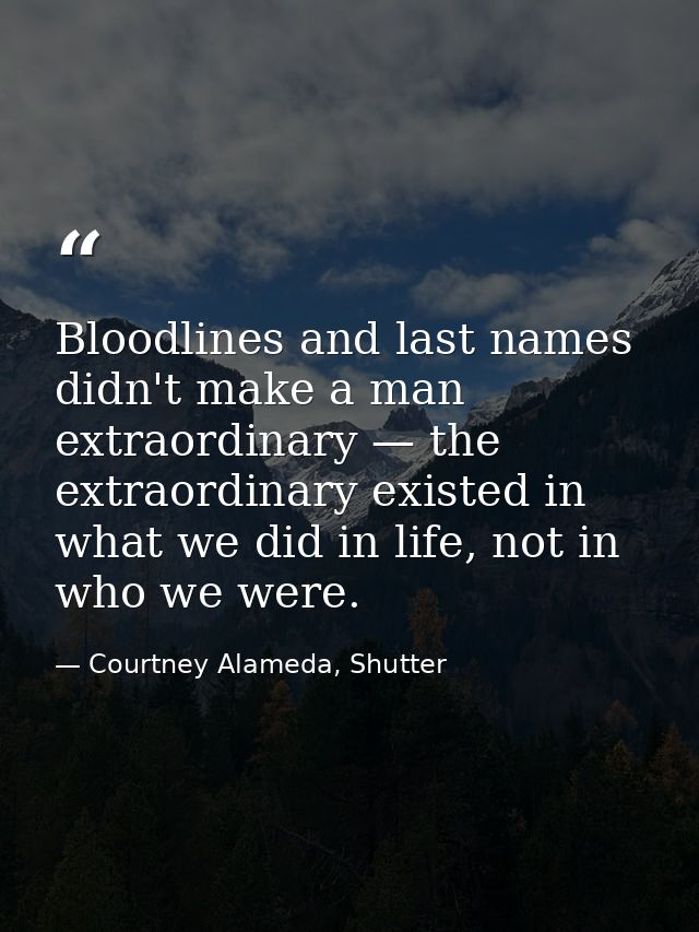 Bloodlines and last names didn't make a man extraordinary — the extraordinary existed in what we did in life, not in who — Courtney Alameda, Shutter