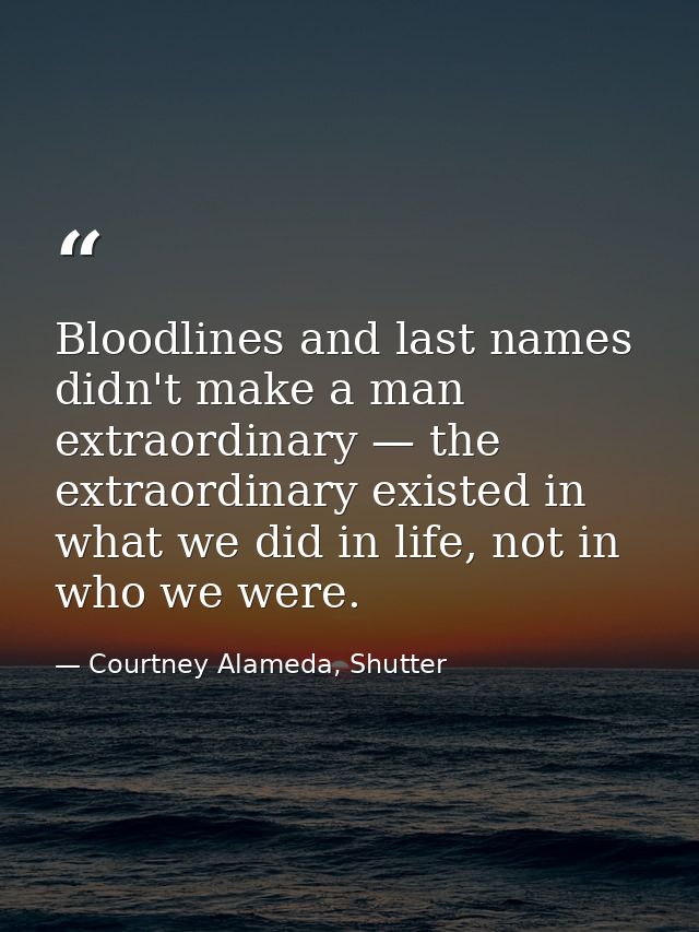 Bloodlines and last names didn't make a man extraordinary — the extraordinary existed in what we did in life, not in who — Courtney Alameda, Shutter