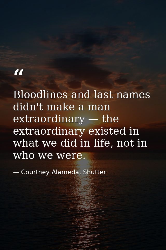Bloodlines and last names didn't make a man extraordinary — the extraordinary existed in what we did in life, not in who — Courtney Alameda, Shutter