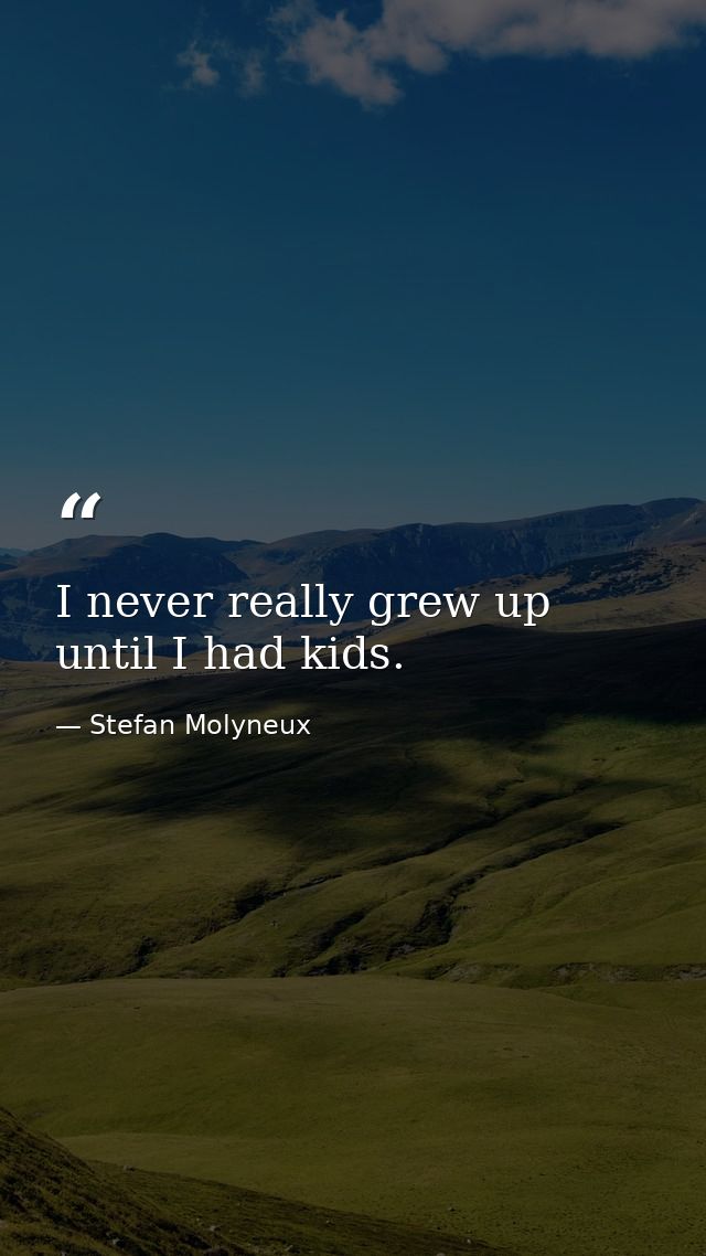 I never really grew up until I had kids. — Stefan Molyneux
