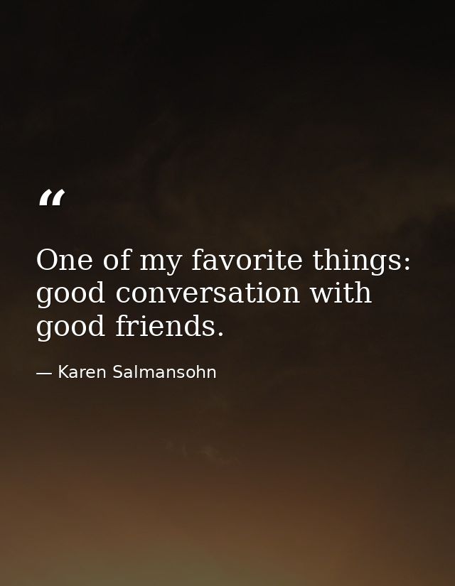 One of my favorite things: good conversation with good friends. — Karen Salmansohn