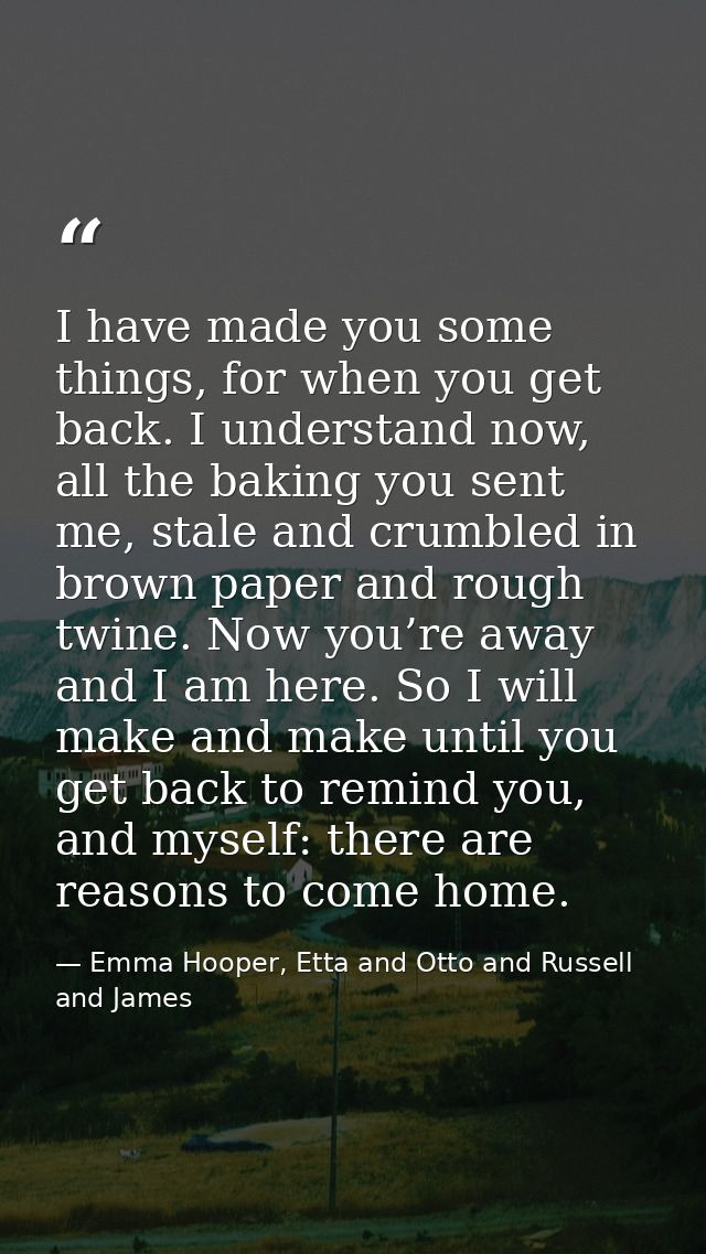 I have made you some things, for when you get back. I understand now, all the baking you sent me, stale and crumbled in  — Emma Hooper, Etta and Otto and Russell and James