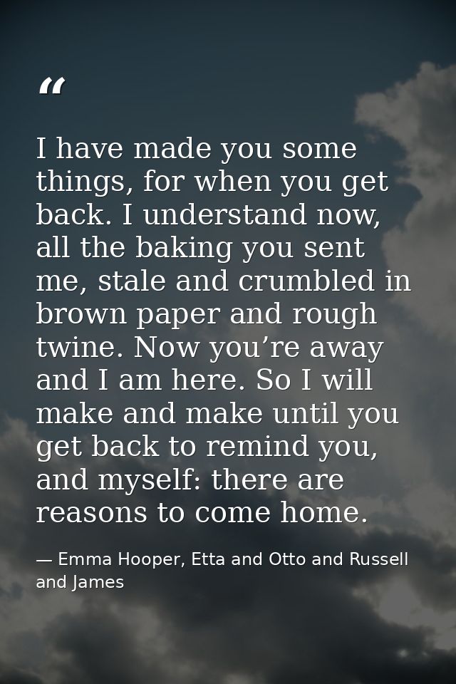 I have made you some things, for when you get back. I understand now, all the baking you sent me, stale and crumbled in  — Emma Hooper, Etta and Otto and Russell and James