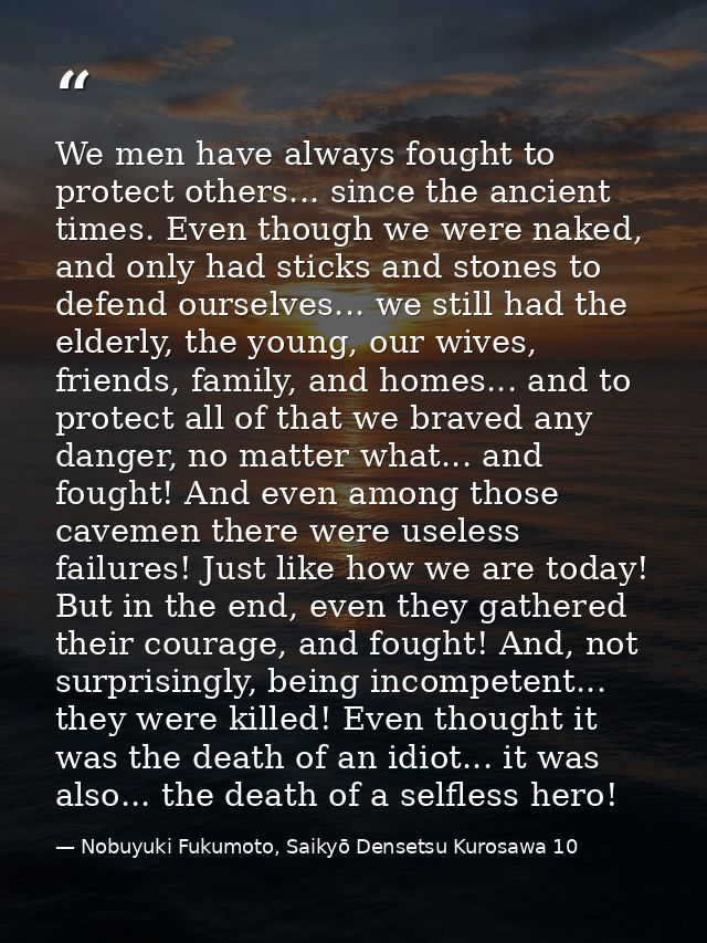 We men have always fought to protect others... since the ancient times. Even though we were naked, and only had sticks a — Nobuyuki Fukumoto, Saikyō Densetsu Kurosawa 10