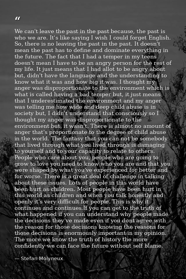 We can't leave the past in the past because, the past is who we are. It's like saying I wish I could forget English. So, — Stefan Molyneux