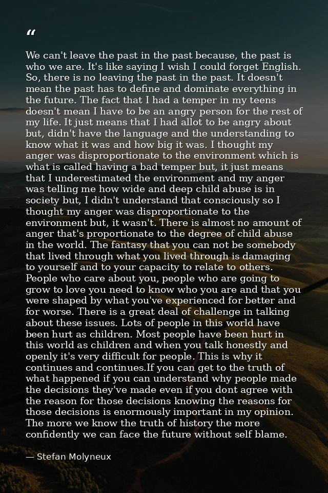 We can't leave the past in the past because, the past is who we are. It's like saying I wish I could forget English. So, — Stefan Molyneux