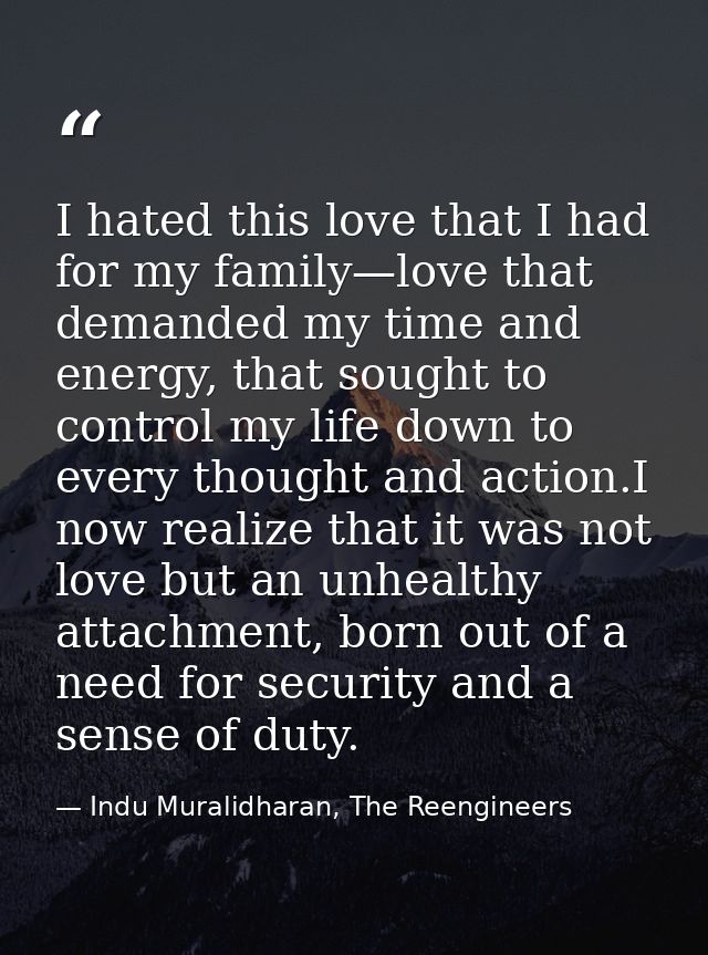 I hated this love that I had for my family—love that demanded my time and energy, that sought to control my life down to — Indu Muralidharan, The Reengineers