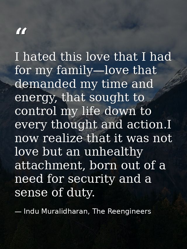 I hated this love that I had for my family—love that demanded my time and energy, that sought to control my life down to — Indu Muralidharan, The Reengineers