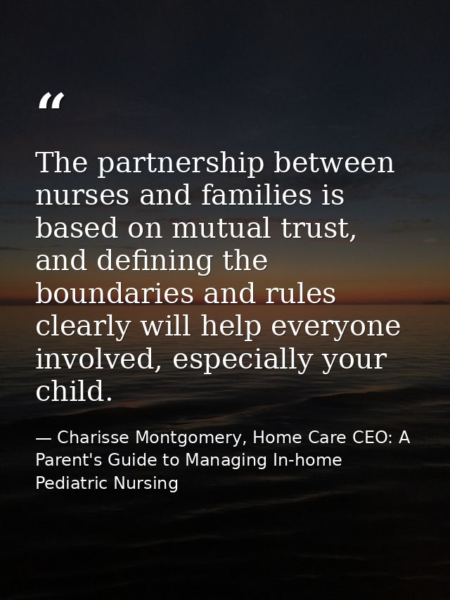 The partnership between nurses and families is based on mutual trust, and defining the boundaries and rules clearly will — Charisse Montgomery, Home Care CEO: A Parent's Guide to Managing In-home Pediatric Nursing