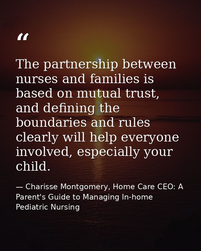 The partnership between nurses and families is based on mutual trust, and defining the boundaries and rules clearly will — Charisse Montgomery, Home Care CEO: A Parent's Guide to Managing In-home Pediatric Nursing