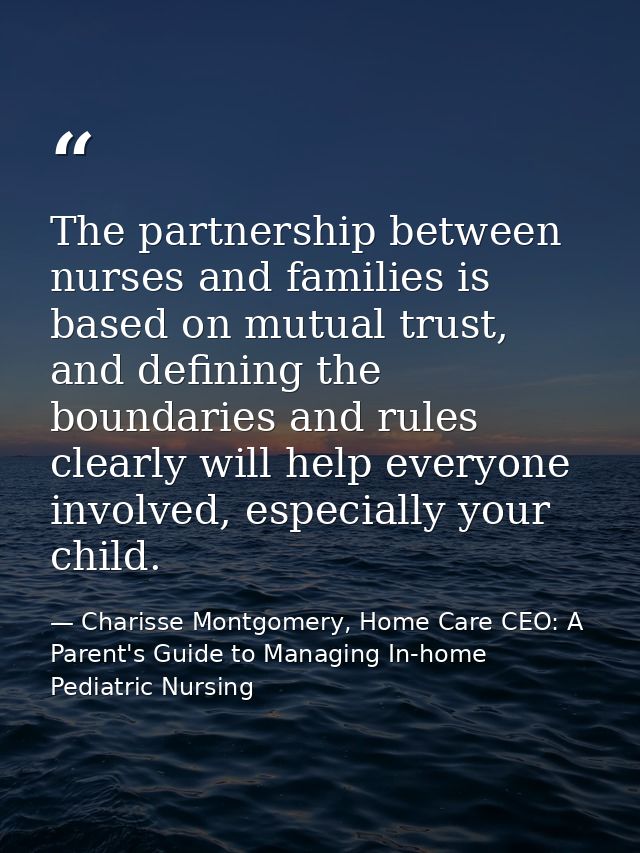 The partnership between nurses and families is based on mutual trust, and defining the boundaries and rules clearly will — Charisse Montgomery, Home Care CEO: A Parent's Guide to Managing In-home Pediatric Nursing
