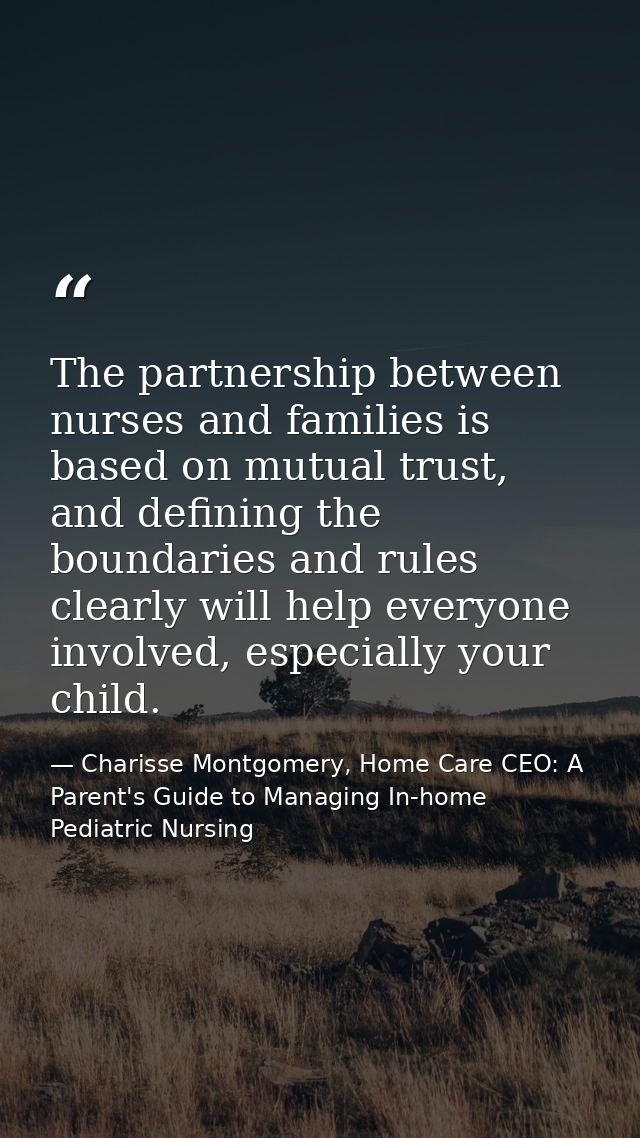 The partnership between nurses and families is based on mutual trust, and defining the boundaries and rules clearly will — Charisse Montgomery, Home Care CEO: A Parent's Guide to Managing In-home Pediatric Nursing