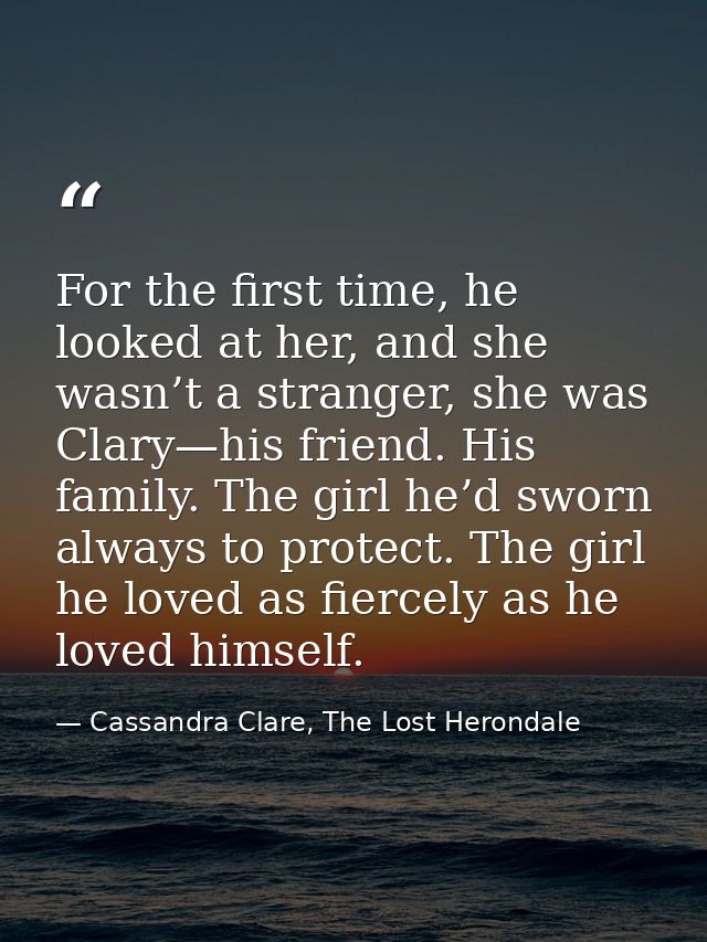 For the first time, he looked at her, and she wasn’t a stranger, she was Clary—his friend. His family. The girl he’d swo — Cassandra Clare, The Lost Herondale