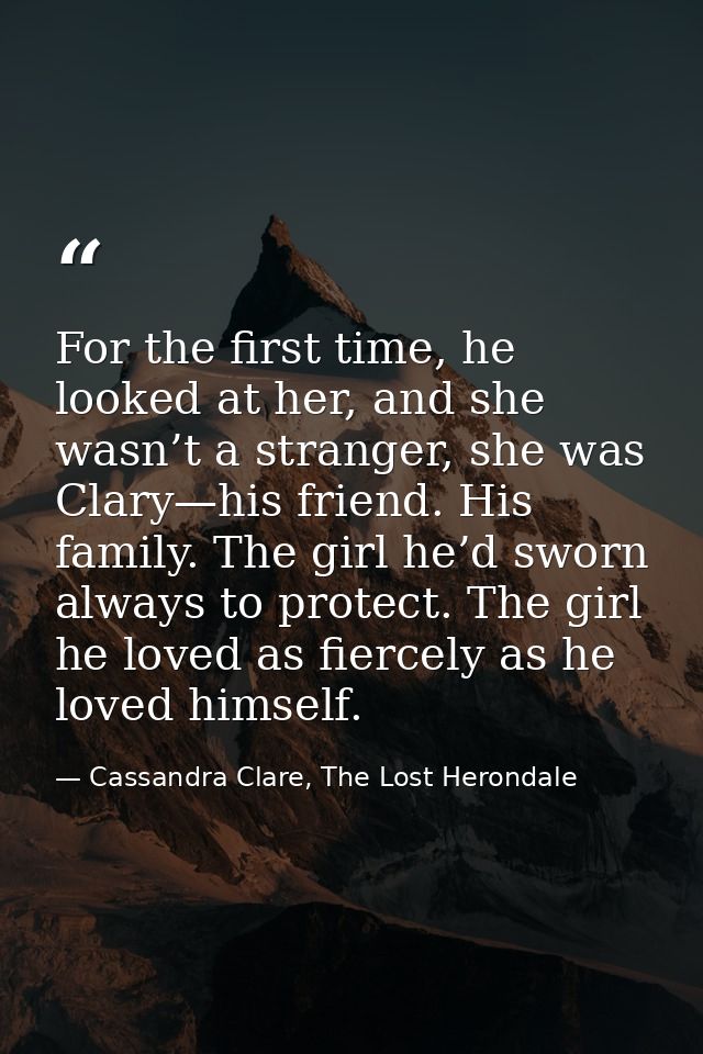 For the first time, he looked at her, and she wasn’t a stranger, she was Clary—his friend. His family. The girl he’d swo — Cassandra Clare, The Lost Herondale
