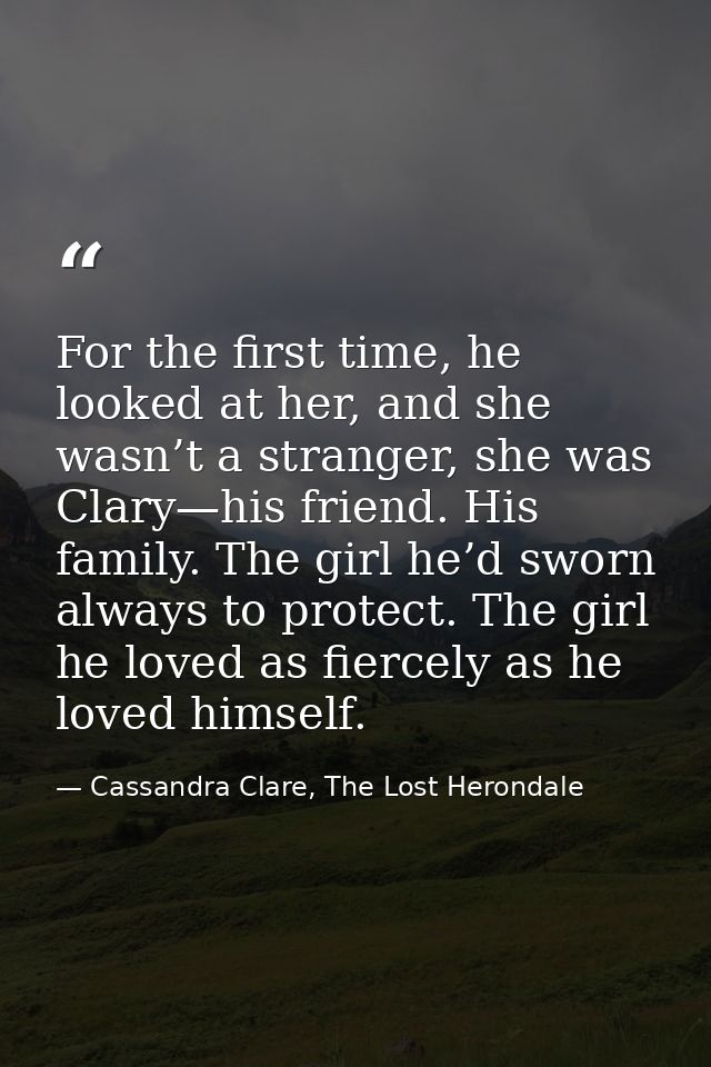 For the first time, he looked at her, and she wasn’t a stranger, she was Clary—his friend. His family. The girl he’d swo — Cassandra Clare, The Lost Herondale