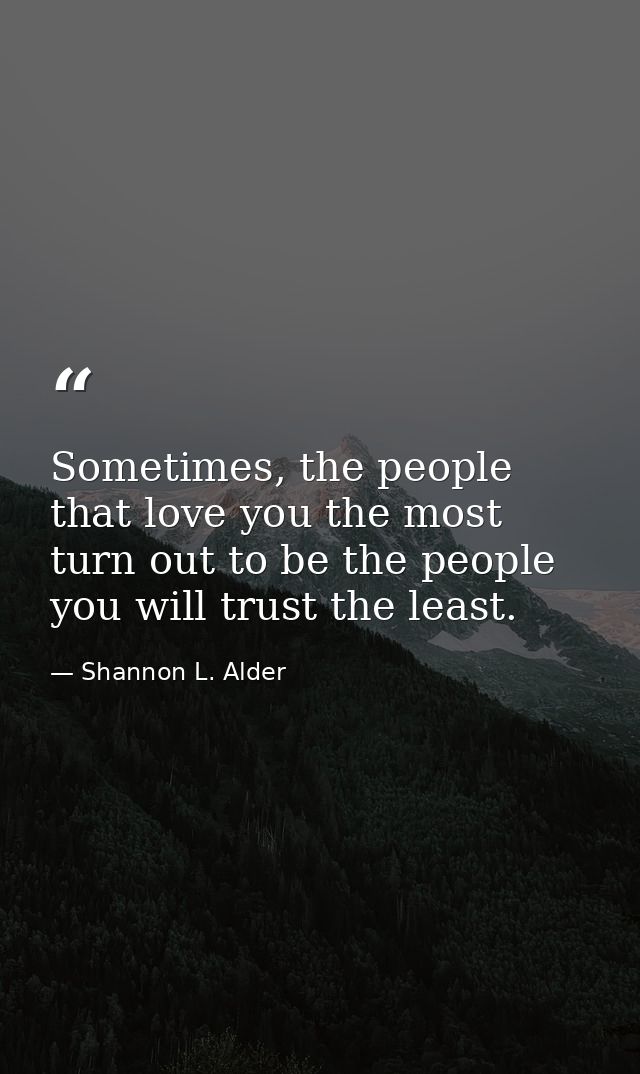 Sometimes, the people that love you the most turn out to be the people you will trust the least. — Shannon L. Alder