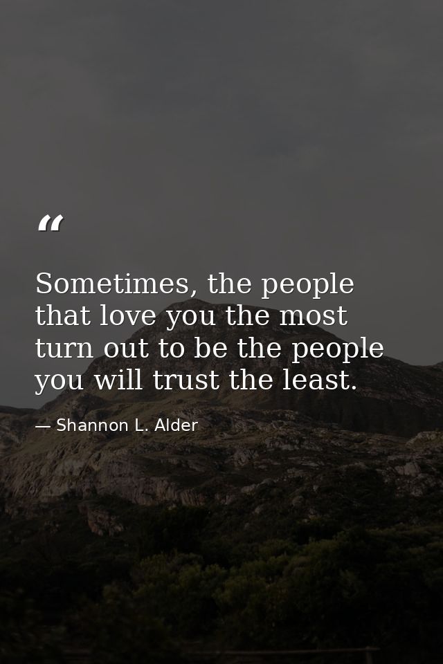 Sometimes, the people that love you the most turn out to be the people you will trust the least. — Shannon L. Alder