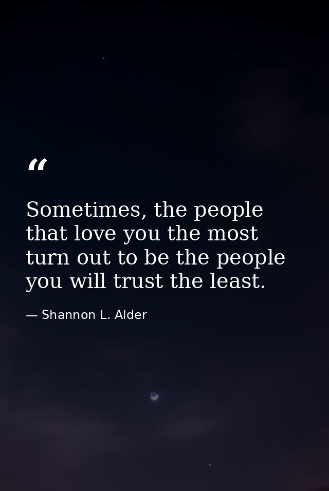 Sometimes, the people that love you the most turn out to be the people you will trust the least. — Shannon L. Alder