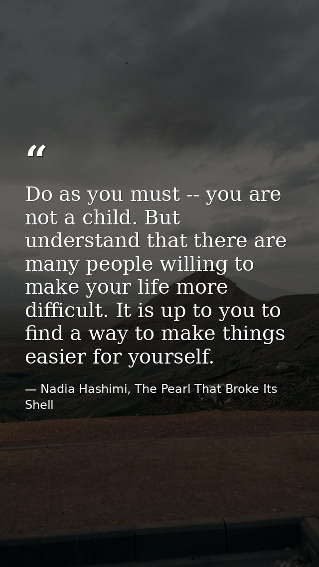 Do as you must -- you are not a child. But understand that there are many people willing to make your life more difficul — Nadia Hashimi, The Pearl That Broke Its Shell