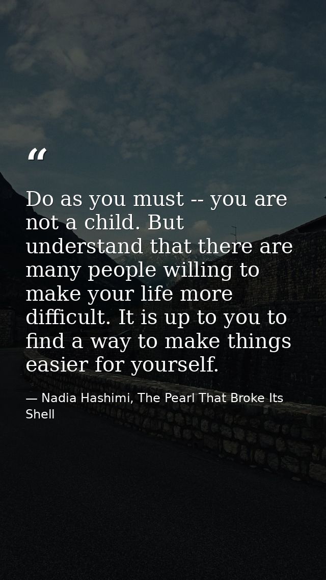 Do as you must -- you are not a child. But understand that there are many people willing to make your life more difficul — Nadia Hashimi, The Pearl That Broke Its Shell