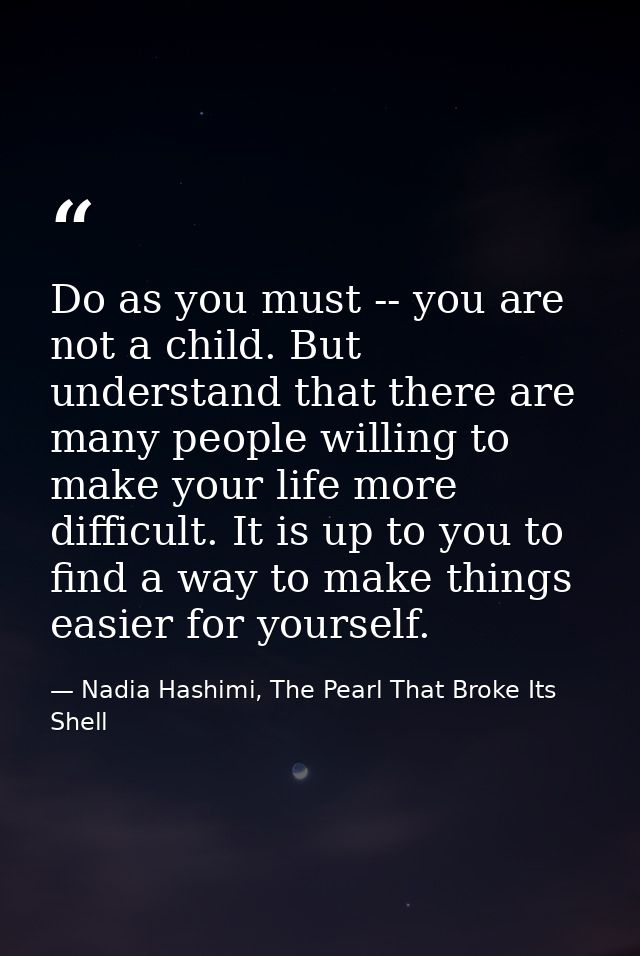 Do as you must -- you are not a child. But understand that there are many people willing to make your life more difficul — Nadia Hashimi, The Pearl That Broke Its Shell