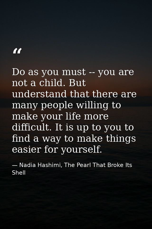 Do as you must -- you are not a child. But understand that there are many people willing to make your life more difficul — Nadia Hashimi, The Pearl That Broke Its Shell