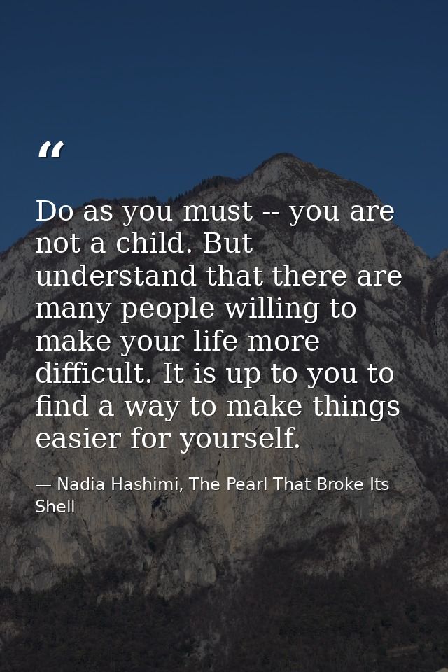 Do as you must -- you are not a child. But understand that there are many people willing to make your life more difficul — Nadia Hashimi, The Pearl That Broke Its Shell