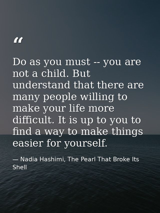Do as you must -- you are not a child. But understand that there are many people willing to make your life more difficul — Nadia Hashimi, The Pearl That Broke Its Shell