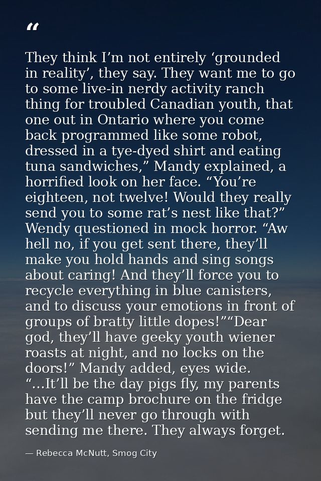 They think I’m not entirely ‘grounded in reality’, they say. They want me to go to some live-in nerdy activity ranch thi — Rebecca McNutt, Smog City