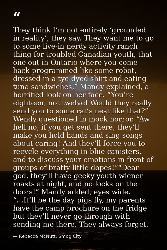 They think I’m not entirely ‘grounded in reality’, they say. They want me to go to some live-in nerdy activity ranch thi — Rebecca McNutt, Smog City