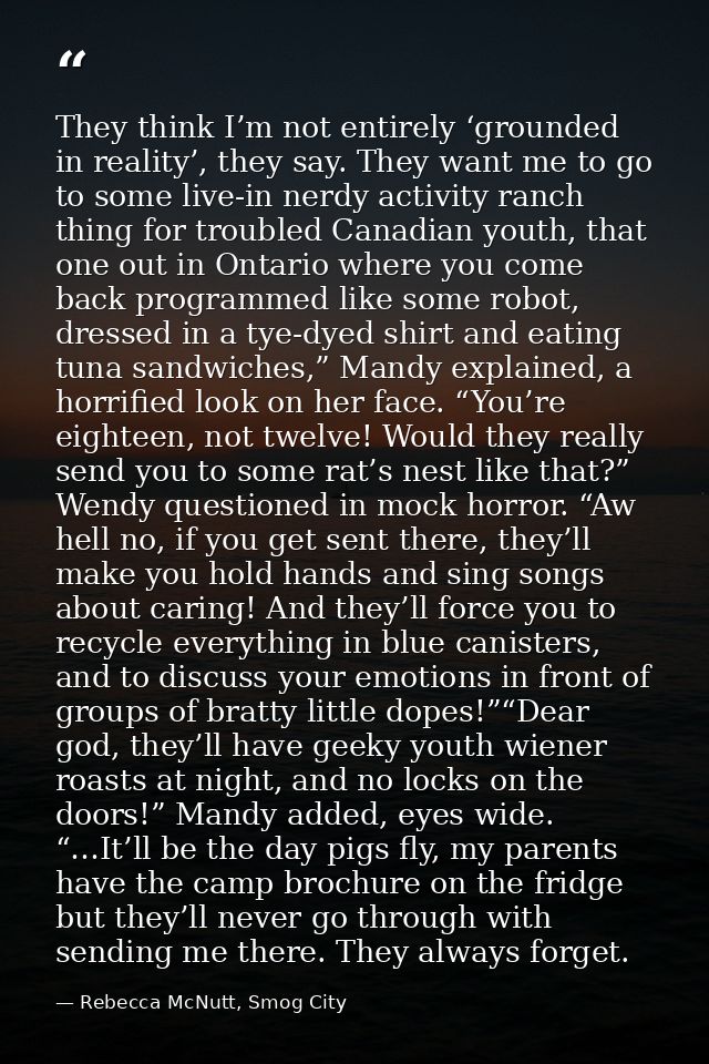They think I’m not entirely ‘grounded in reality’, they say. They want me to go to some live-in nerdy activity ranch thi — Rebecca McNutt, Smog City