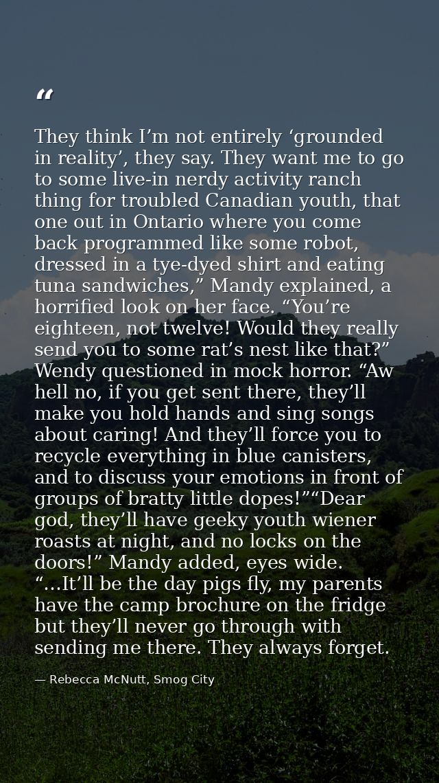 They think I’m not entirely ‘grounded in reality’, they say. They want me to go to some live-in nerdy activity ranch thi — Rebecca McNutt, Smog City